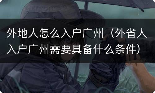 外地人怎么入户广州（外省人入户广州需要具备什么条件）