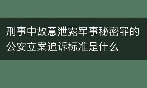 刑事中故意泄露军事秘密罪的公安立案追诉标准是什么