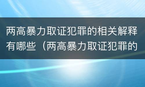 两高暴力取证犯罪的相关解释有哪些（两高暴力取证犯罪的相关解释有哪些）