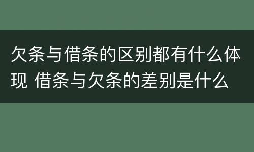 欠条与借条的区别都有什么体现 借条与欠条的差别是什么