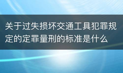 关于过失损坏交通工具犯罪规定的定罪量刑的标准是什么