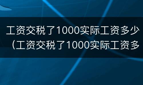 工资交税了1000实际工资多少（工资交税了1000实际工资多少）