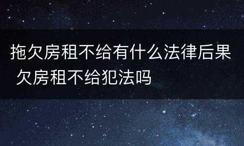 拖欠房租不给有什么法律后果 欠房租不给犯法吗