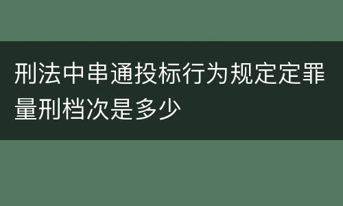 刑法中串通投标行为规定定罪量刑档次是多少