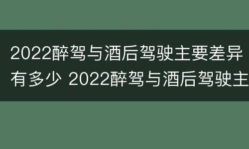 2022醉驾与酒后驾驶主要差异有多少 2022醉驾与酒后驾驶主要差异有多少例