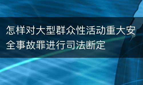 怎样对大型群众性活动重大安全事故罪进行司法断定