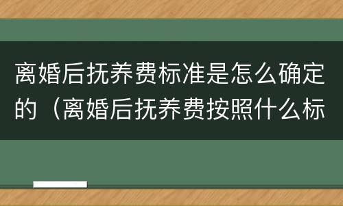 离婚后抚养费标准是怎么确定的（离婚后抚养费按照什么标准）