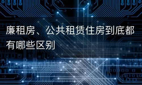 廉租房、公共租赁住房到底都有哪些区别
