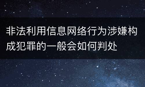非法利用信息网络行为涉嫌构成犯罪的一般会如何判处