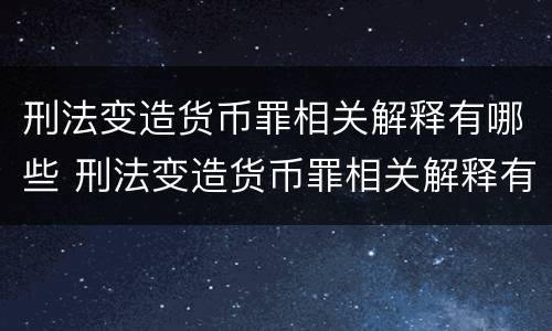 刑法变造货币罪相关解释有哪些 刑法变造货币罪相关解释有哪些规定