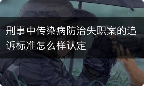 刑事中传染病防治失职案的追诉标准怎么样认定