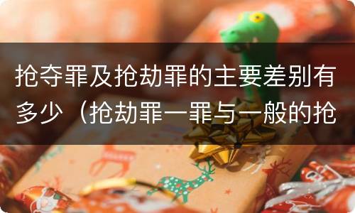 抢夺罪及抢劫罪的主要差别有多少（抢劫罪一罪与一般的抢劫罪区别）