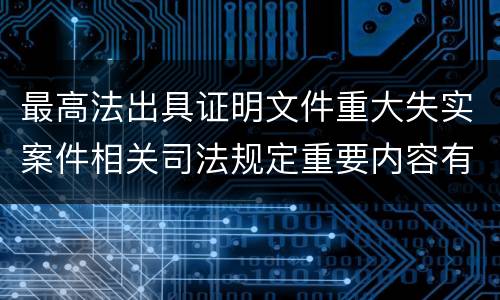 最高法出具证明文件重大失实案件相关司法规定重要内容有哪些