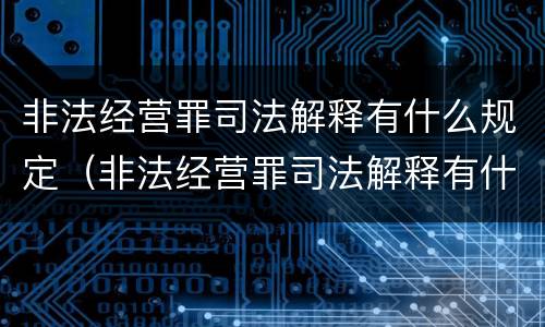 非法经营罪司法解释有什么规定（非法经营罪司法解释有什么规定吗）