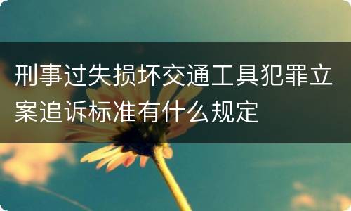 刑事过失损坏交通工具犯罪立案追诉标准有什么规定