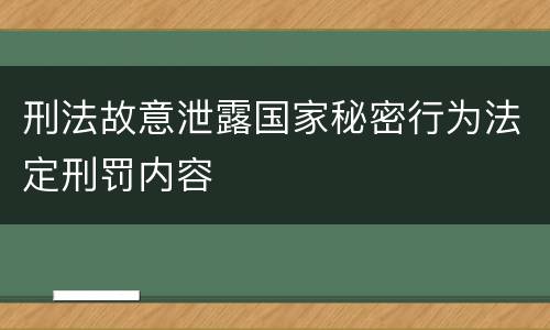 刑法故意泄露国家秘密行为法定刑罚内容