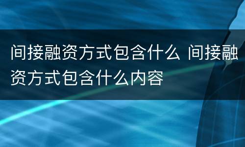 间接融资方式包含什么 间接融资方式包含什么内容