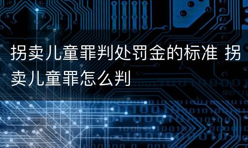 拐卖儿童罪判处罚金的标准 拐卖儿童罪怎么判