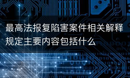 最高法报复陷害案件相关解释规定主要内容包括什么
