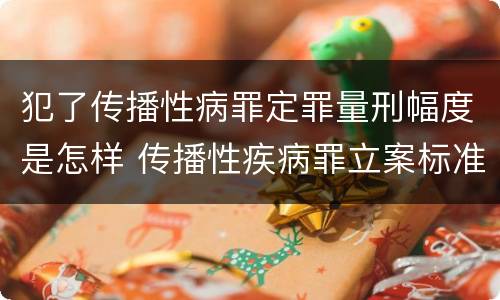 犯了传播性病罪定罪量刑幅度是怎样 传播性疾病罪立案标准