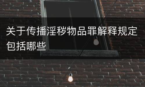 关于传播淫秽物品罪解释规定包括哪些