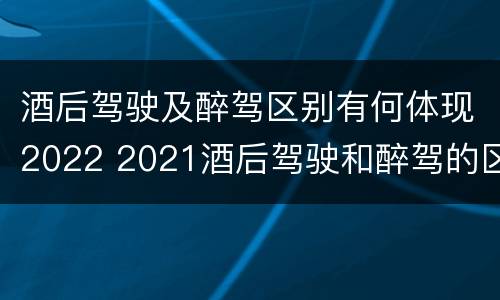 酒后驾驶及醉驾区别有何体现2022 2021酒后驾驶和醉驾的区别