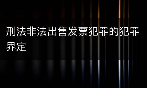 刑法非法出售发票犯罪的犯罪界定