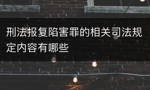 刑法报复陷害罪的相关司法规定内容有哪些