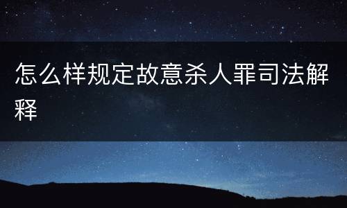 怎么样规定故意杀人罪司法解释