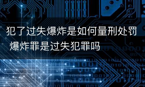 犯了过失爆炸是如何量刑处罚 爆炸罪是过失犯罪吗