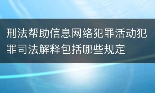 刑法帮助信息网络犯罪活动犯罪司法解释包括哪些规定