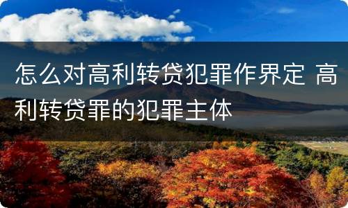 怎么对高利转贷犯罪作界定 高利转贷罪的犯罪主体