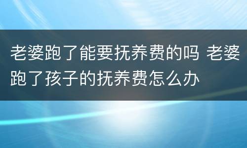 老婆跑了能要抚养费的吗 老婆跑了孩子的抚养费怎么办