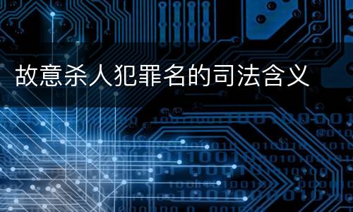 故意杀人犯罪名的司法含义