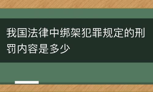 我国法律中绑架犯罪规定的刑罚内容是多少