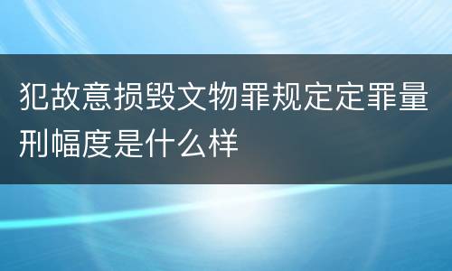 犯故意损毁文物罪规定定罪量刑幅度是什么样