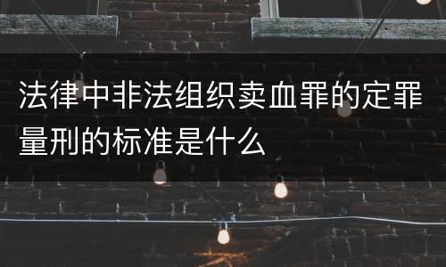 法律中非法组织卖血罪的定罪量刑的标准是什么