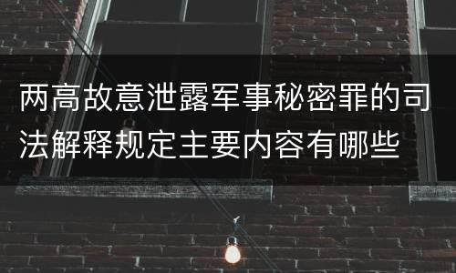 两高故意泄露军事秘密罪的司法解释规定主要内容有哪些