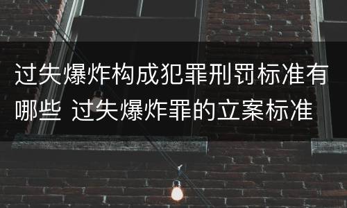 过失爆炸构成犯罪刑罚标准有哪些 过失爆炸罪的立案标准