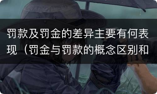 罚款及罚金的差异主要有何表现（罚金与罚款的概念区别和联系）