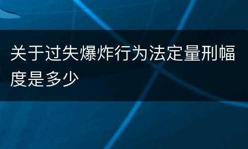 关于过失爆炸行为法定量刑幅度是多少