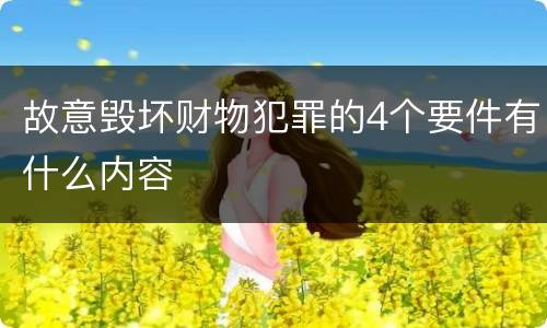故意毁坏财物犯罪的4个要件有什么内容