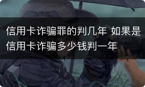 信用卡诈骗罪的判几年 如果是信用卡诈骗多少钱判一年