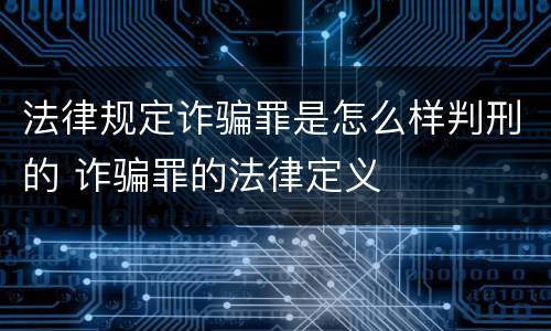 法律规定诈骗罪是怎么样判刑的 诈骗罪的法律定义