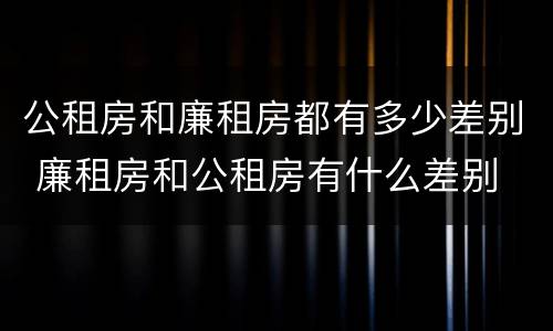 公租房和廉租房都有多少差别 廉租房和公租房有什么差别