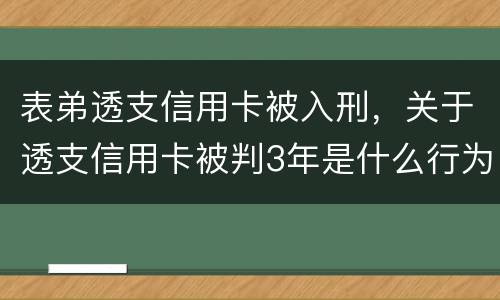 表弟透支信用卡被入刑，关于透支信用卡被判3年是什么行为