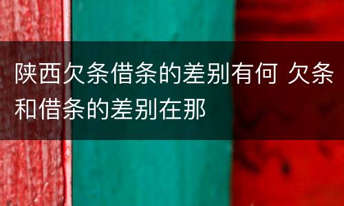 陕西欠条借条的差别有何 欠条和借条的差别在那