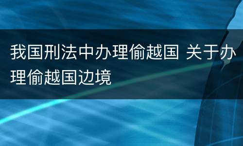 我国刑法中办理偷越国 关于办理偷越国边境