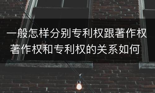 一般怎样分别专利权跟著作权 著作权和专利权的关系如何