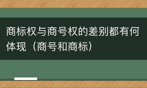 商标权与商号权的差别都有何体现（商号和商标）
